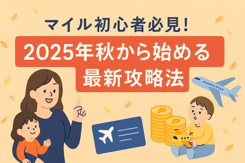 マイル初心者必見！2025年秋の最新攻略法｜2児ママが教える失敗しないマイル活用術